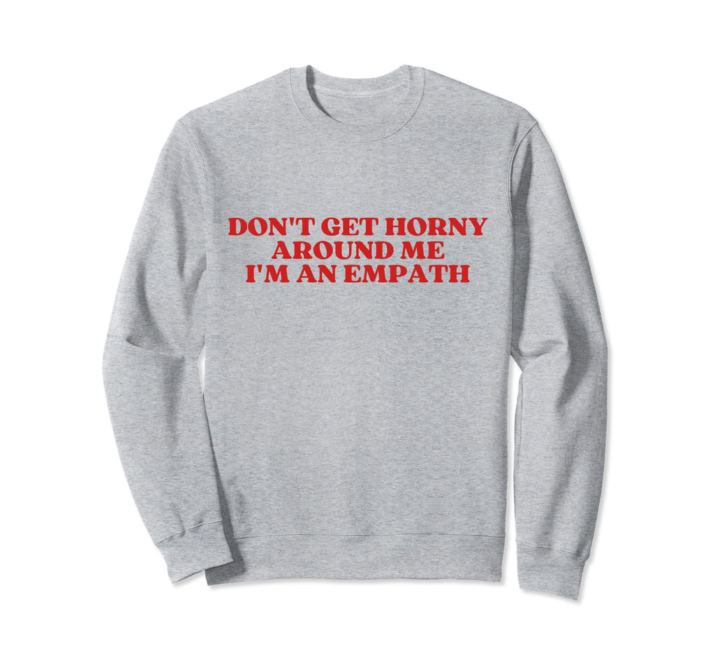 Dont Get Horny Around Me Im Sweatshirt - Aesthetic Graphic for Adults - T-Shirt, Sweatshirt, Hoodie