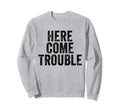 Here Comes Trouble Funny Sarcastic Sweatshirt - Unique Graphic for Adults - T-Shirt, Sweatshirt, Hoodie