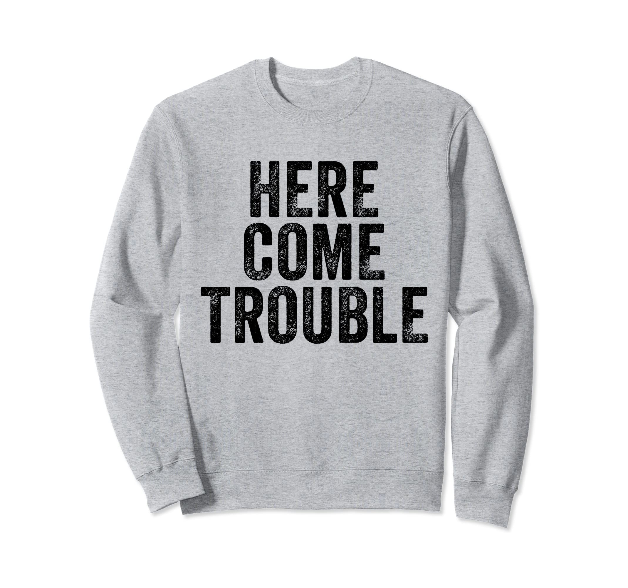 Here Comes Trouble Funny Sarcastic Sweatshirt - Unique Graphic for Adults - T-Shirt, Sweatshirt, Hoodie