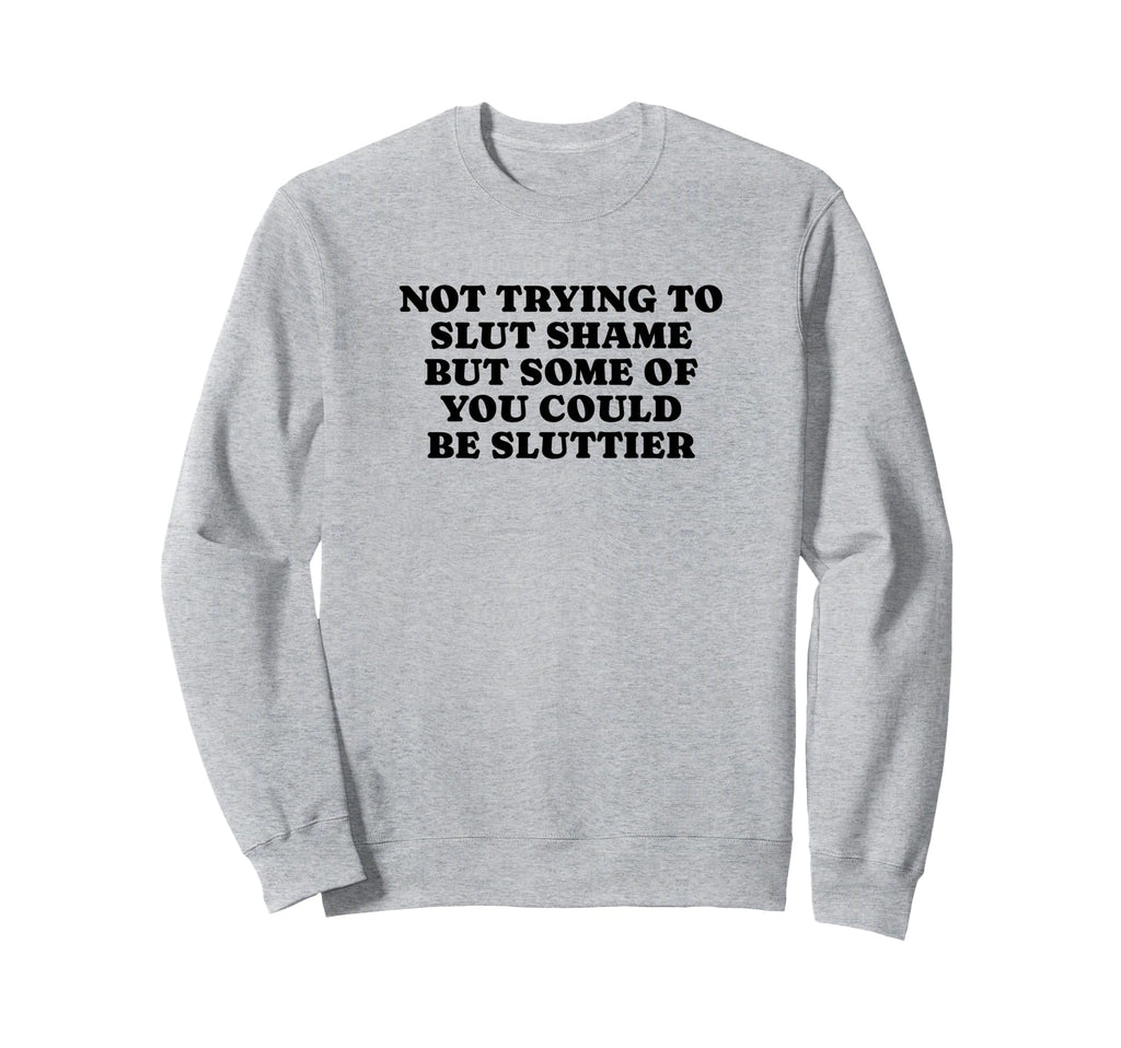 Not Trying To Slut Shame Could Be Sweatshirt - Fun Novelty Design Unisex - T-Shirt, Sweatshirt, Hoodie