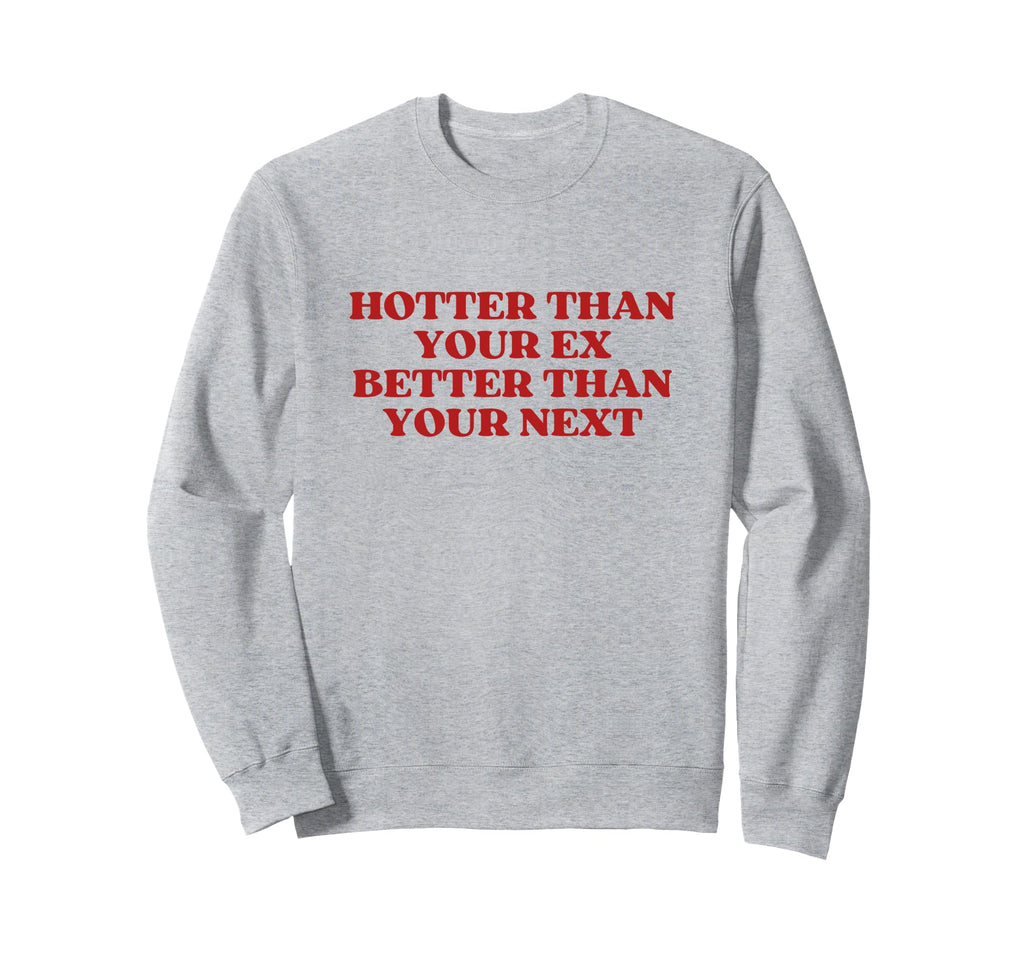 Hotter Than Your Ex Better Than Sweatshirt - Fun Novelty Design Unisex - T-Shirt, Sweatshirt, Hoodie
