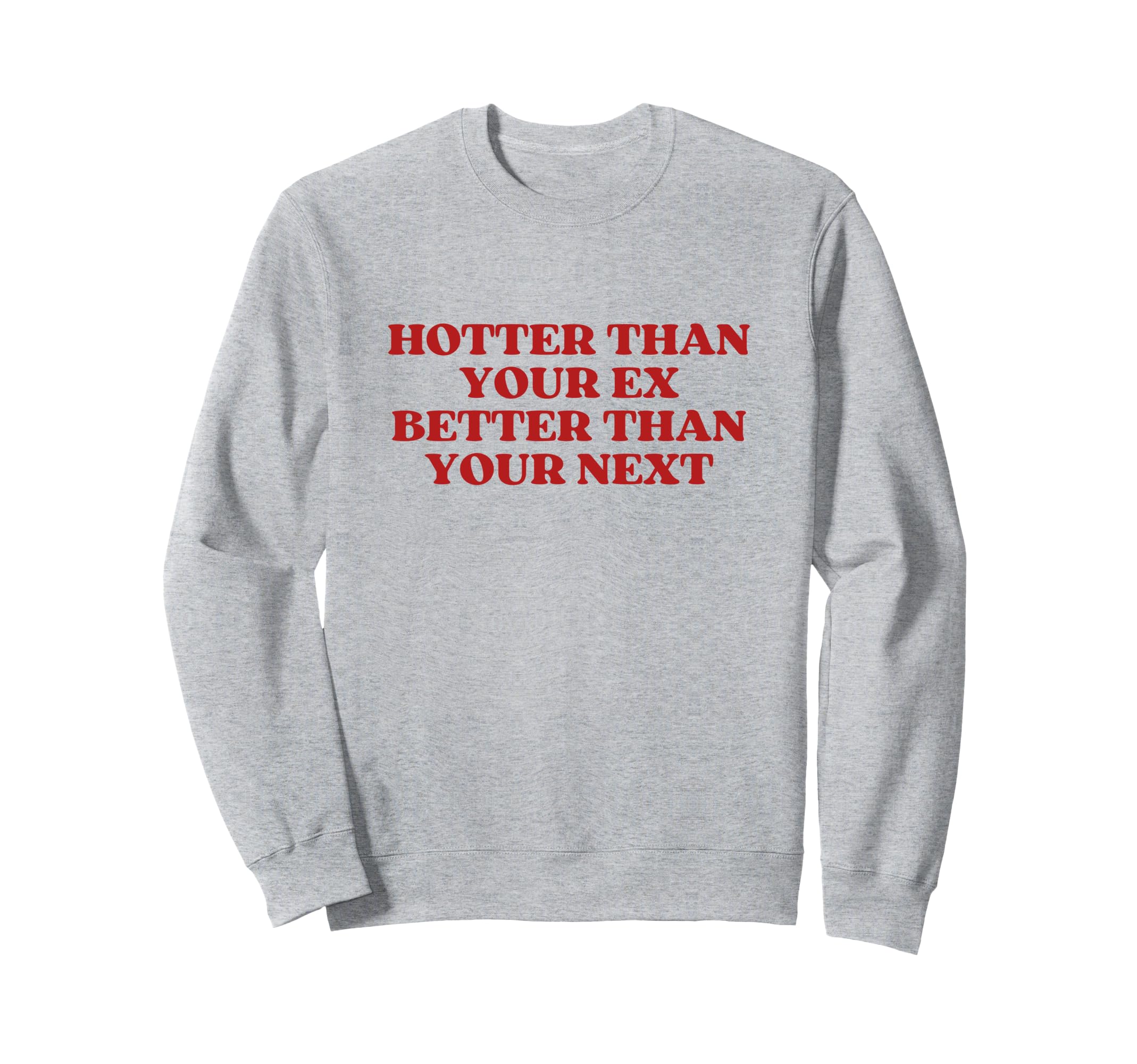 Hotter Than Your Ex Better Than Sweatshirt - Fun Novelty Design Unisex - T-Shirt, Sweatshirt, Hoodie