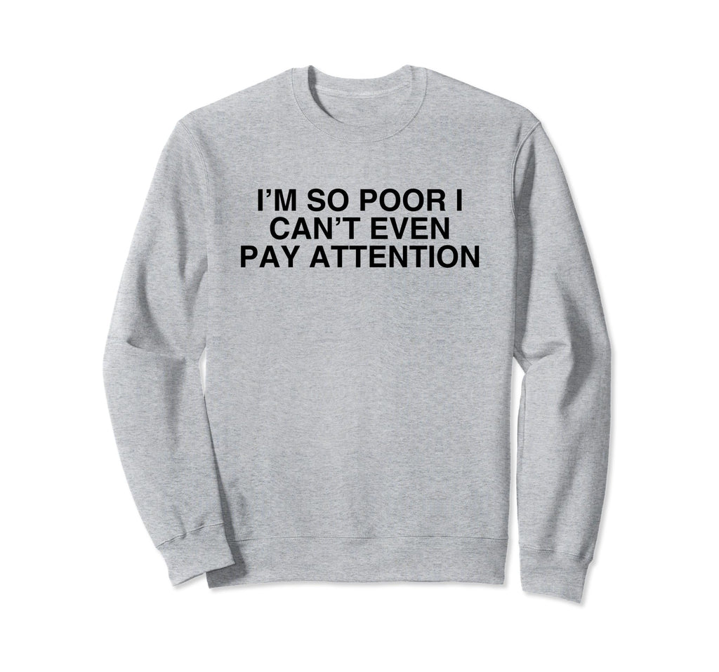 Im So Poor I Cant Even Pay Attention Sweatshirt - Aesthetic Graphic Unisex - T-Shirt, Sweatshirt, Hoodie