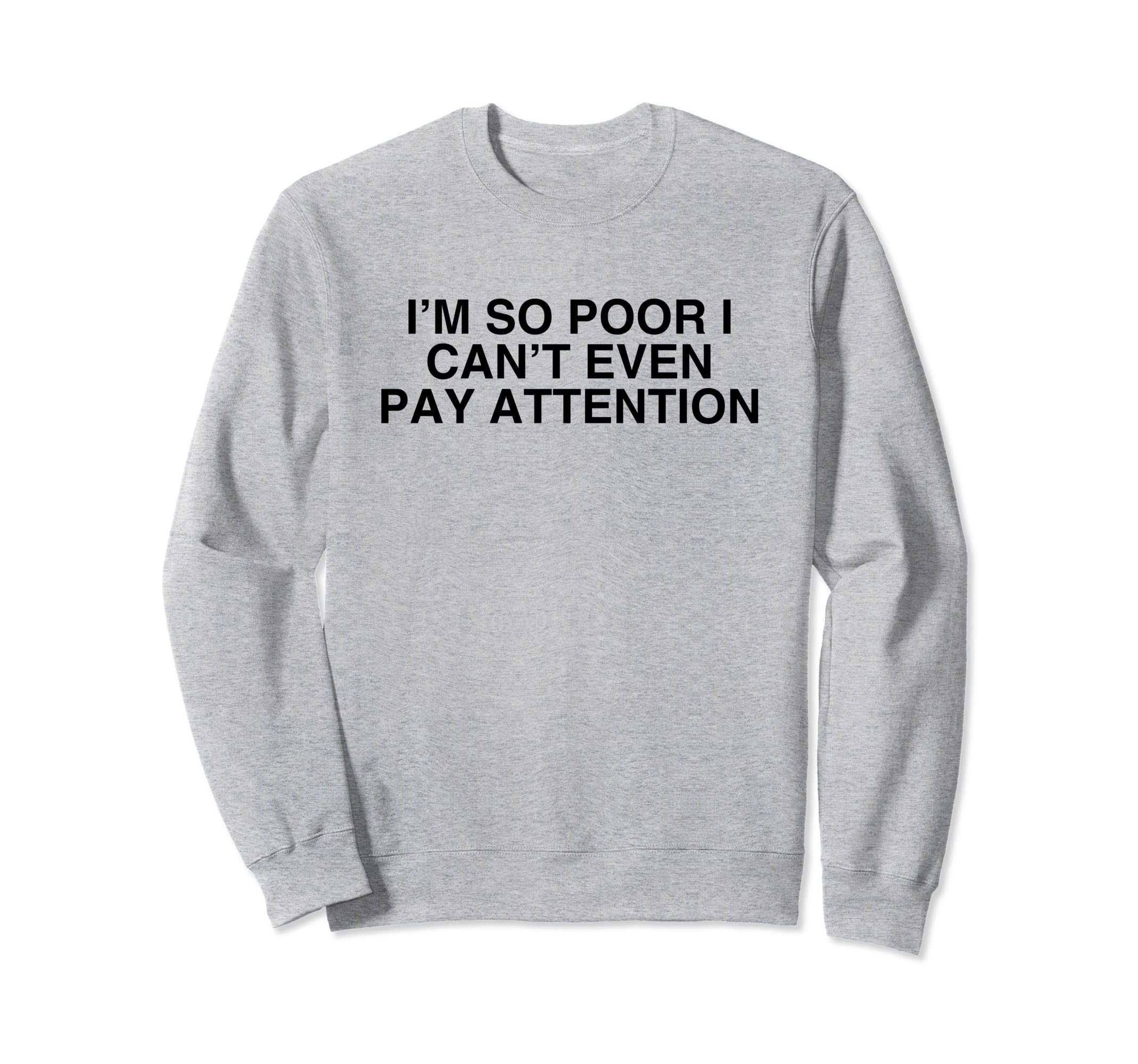 Im So Poor I Cant Even Pay Attention Sweatshirt - Aesthetic Graphic Unisex - T-Shirt, Sweatshirt, Hoodie