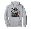 Im About To Snap Funny Photography Hoodie - Fun Novelty Design for Adults - T-Shirt, Sweatshirt, Hoodie