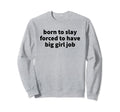 Born To Slay Forced To Have Big Sweatshirt - Casual Everyday Wear Unisex - T-Shirt, Sweatshirt, Hoodie