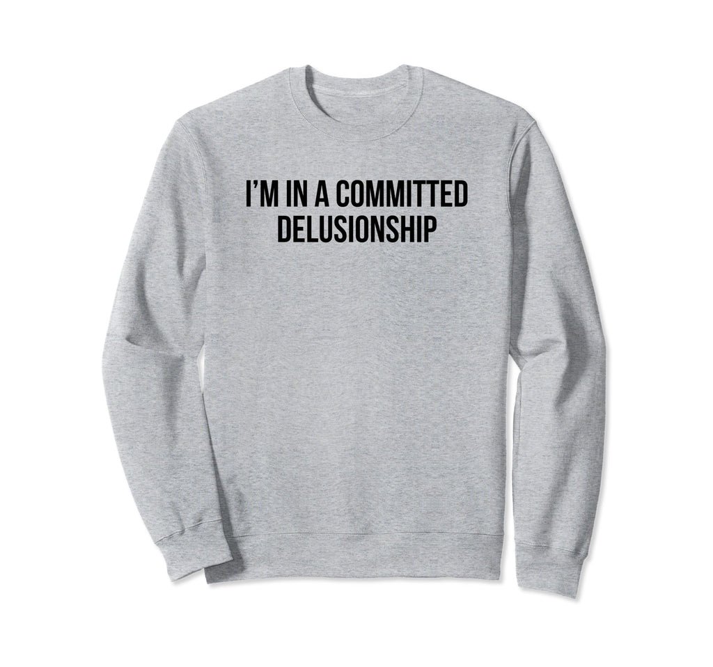Im Committed Delusionship Funny Sweatshirt - Custom Art Print for Adults - T-Shirt, Sweatshirt, Hoodie