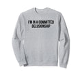 Im Committed Delusionship Funny Sweatshirt - Custom Art Print for Adults - T-Shirt, Sweatshirt, Hoodie