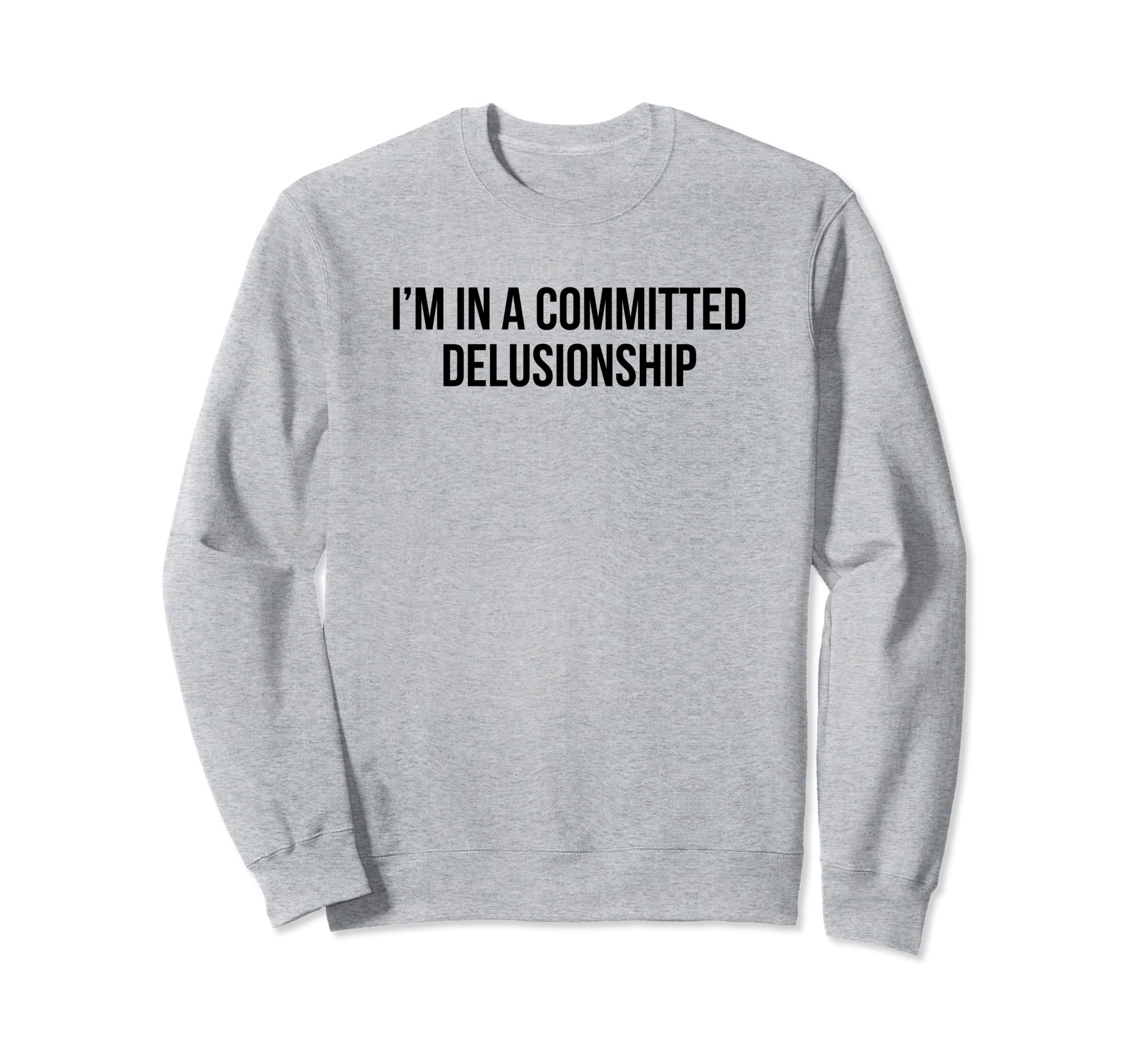 Im Committed Delusionship Funny Sweatshirt - Custom Art Print for Adults - T-Shirt, Sweatshirt, Hoodie