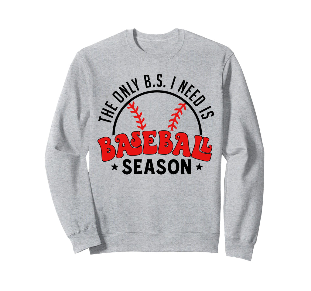 Only B S I Need Is Baseball Season Sweatshirt - Novelty Apparel Unisex - T-Shirt, Sweatshirt, Hoodie