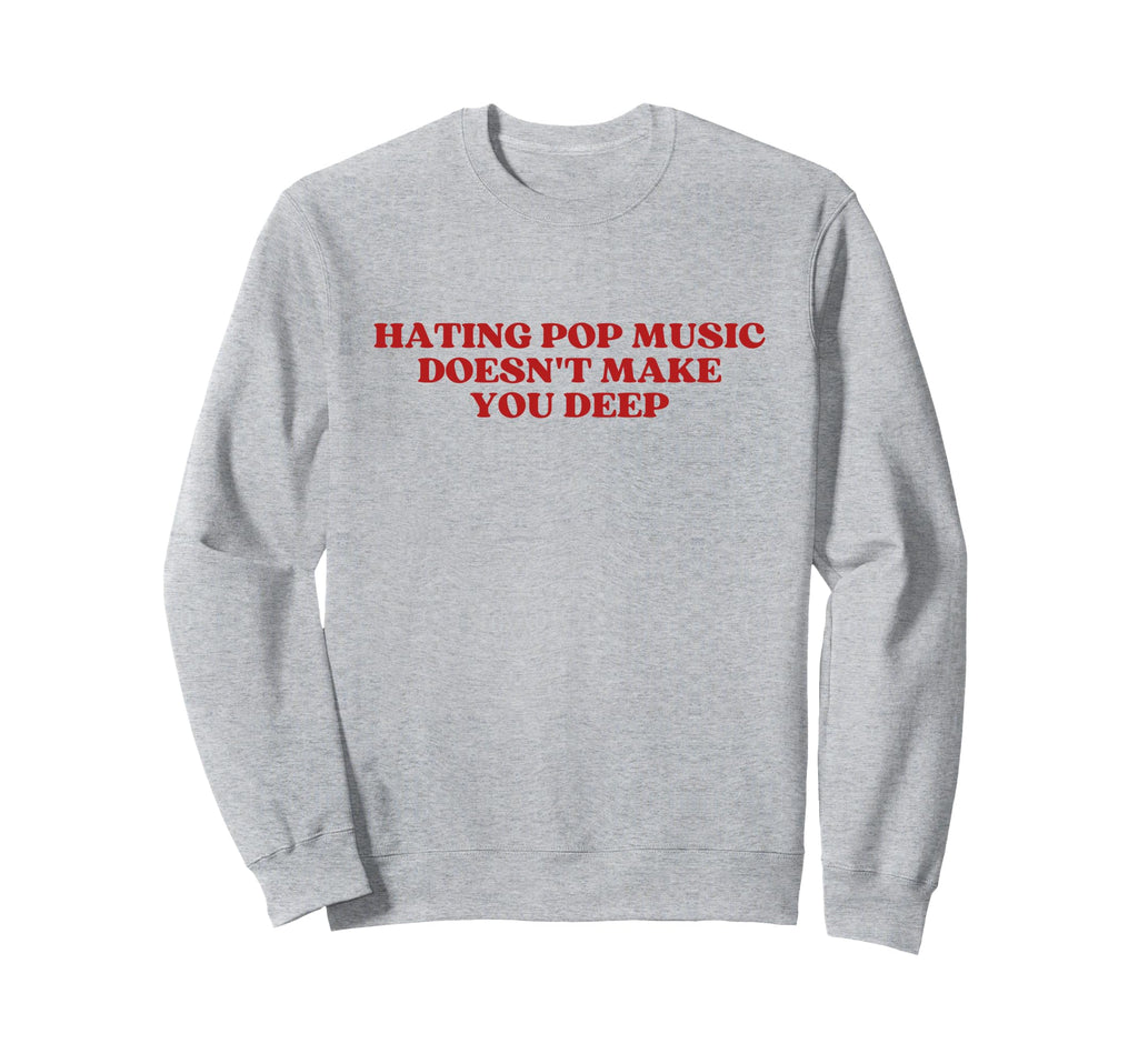 Hating Pop Music Doesnt Make You Sweatshirt - Streetwear Style Men Women - T-Shirt, Sweatshirt, Hoodie