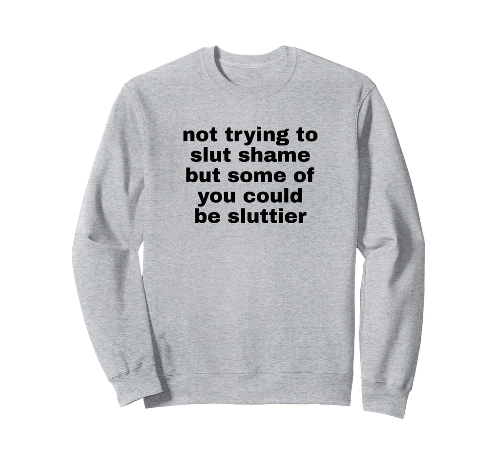 Not Trying To Slut Shame Could Be Sweatshirt - Novelty Apparel for Adults - T-Shirt, Sweatshirt, Hoodie