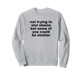 Not Trying To Slut Shame Could Be Sweatshirt - Novelty Apparel for Adults - T-Shirt, Sweatshirt, Hoodie
