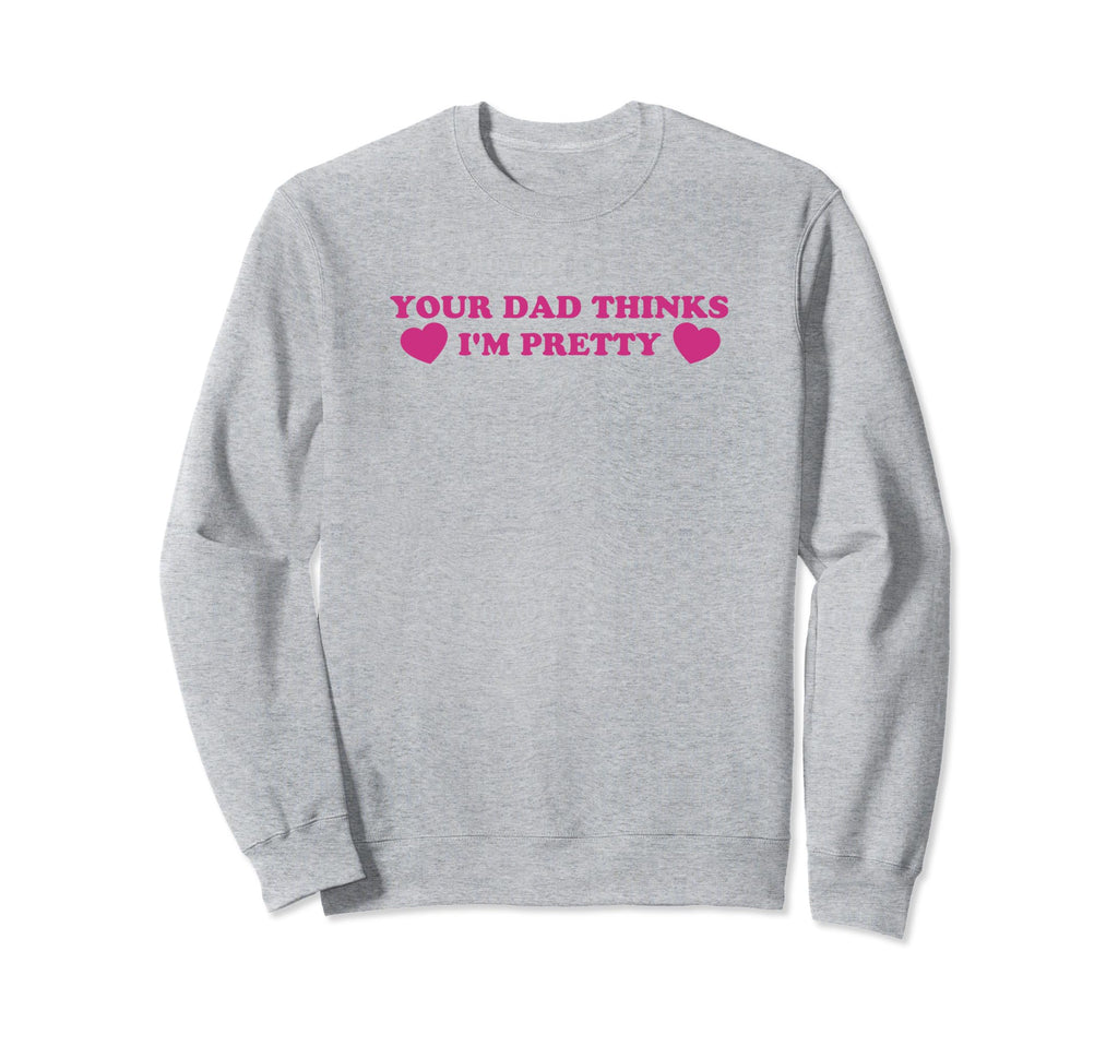 Your Dad Thinks Im Pretty Funny Y2K Sweatshirt - Trendy Graphic Men Women - T-Shirt, Sweatshirt, Hoodie