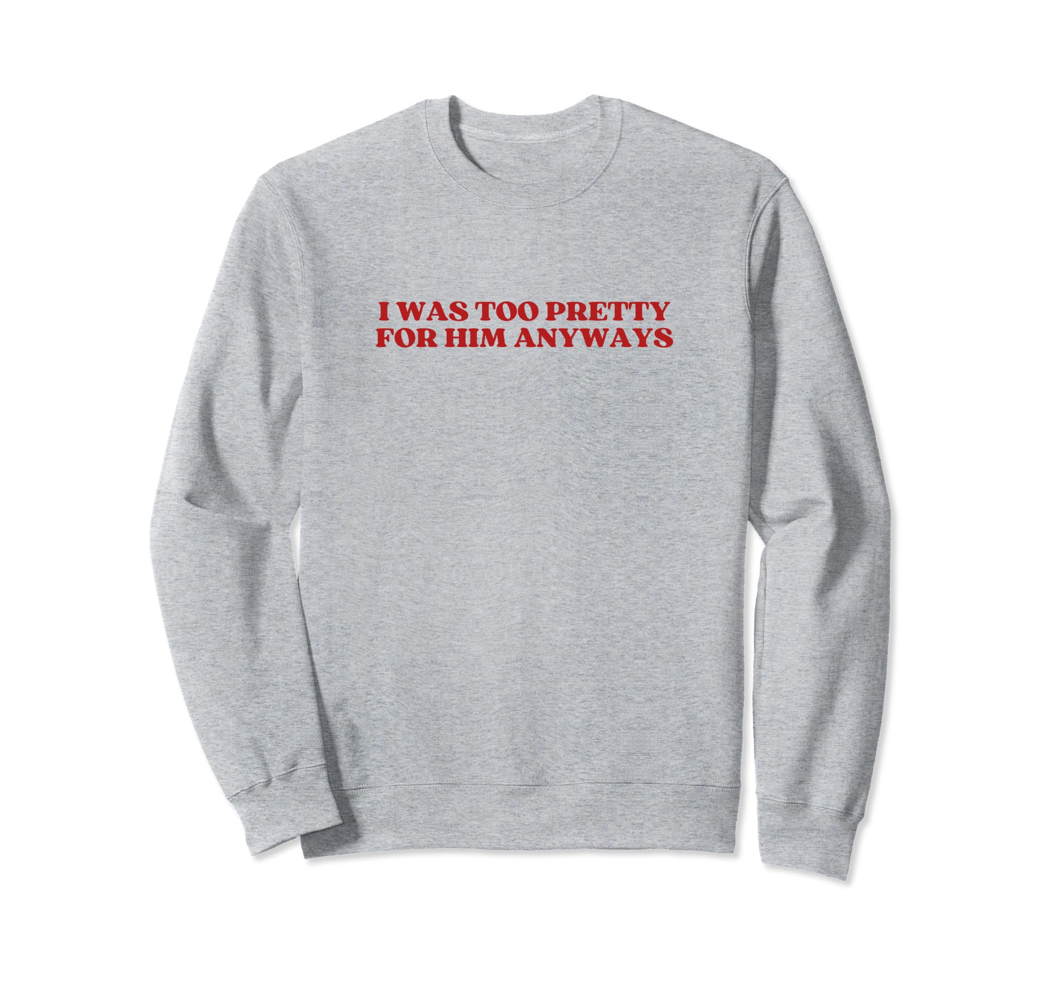 I Was Too Pretty Him Anyways Y2K Sweatshirt - Casual Everyday Wear Unisex - T-Shirt, Sweatshirt, Hoodie