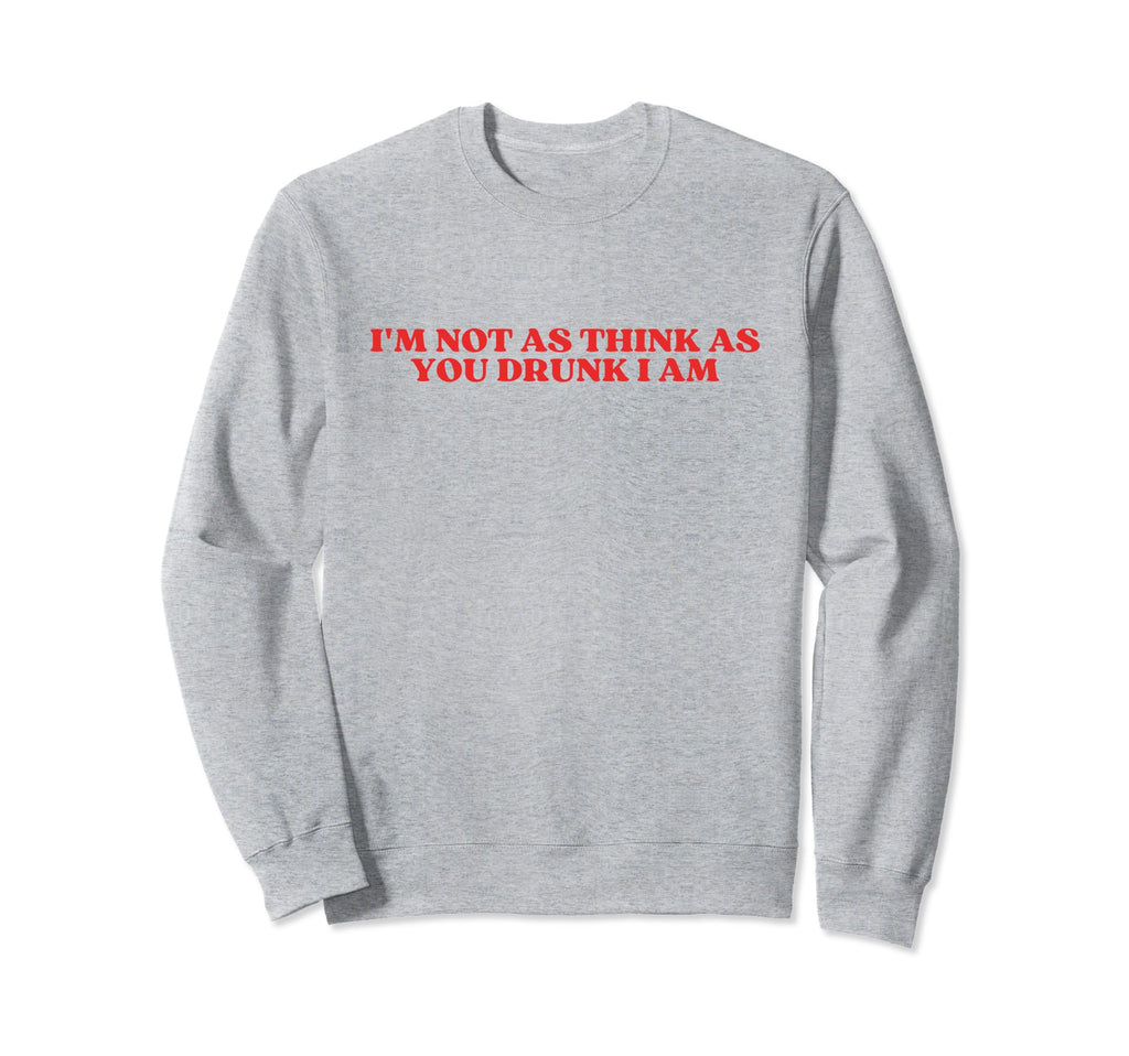 Im Not As Think As You Drunk I Am Y2K Sweatshirt - Novelty Apparel Unisex - T-Shirt, Sweatshirt, Hoodie