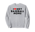 I Love Hot Baseball Moms Funny Sweatshirt - Fun Novelty Design Men Women - T-Shirt, Sweatshirt, Hoodie