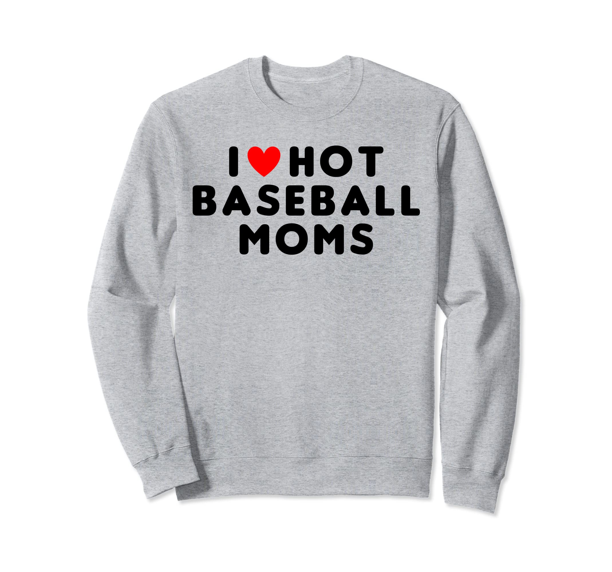I Love Hot Baseball Moms Funny Sweatshirt - Fun Novelty Design Men Women - T-Shirt, Sweatshirt, Hoodie