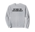 But Babe You Love Being Gaslit Funny Sweatshirt - Unique Graphic Unisex - T-Shirt, Sweatshirt, Hoodie