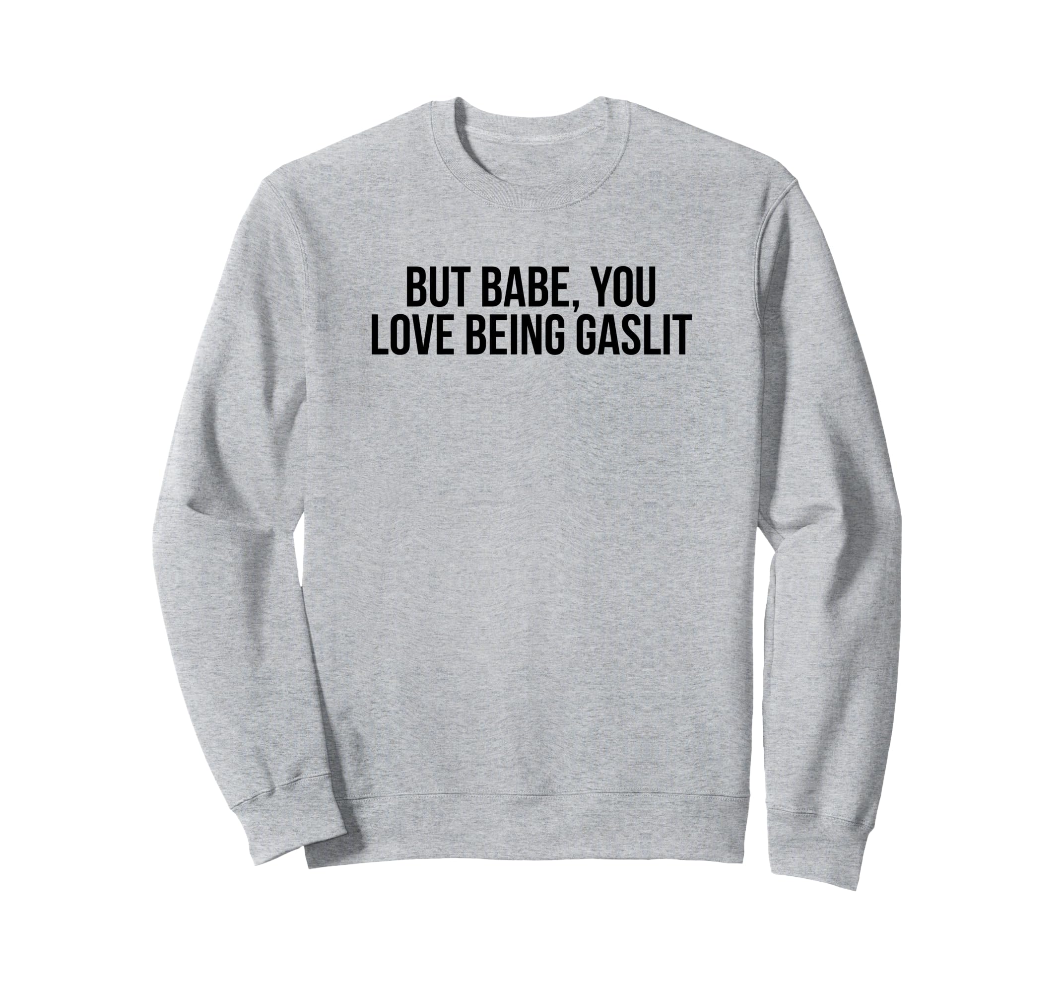 But Babe You Love Being Gaslit Funny Sweatshirt - Unique Graphic Unisex - T-Shirt, Sweatshirt, Hoodie