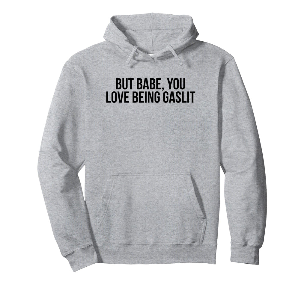 But Babe You Love Being Gaslit Hoodie - Fun Novelty Design for Adults - T-Shirt, Sweatshirt, Hoodie