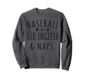 Baseball My Old English Naps Funny Sweatshirt - Unique Graphic Men Women - T-Shirt, Sweatshirt, Hoodie