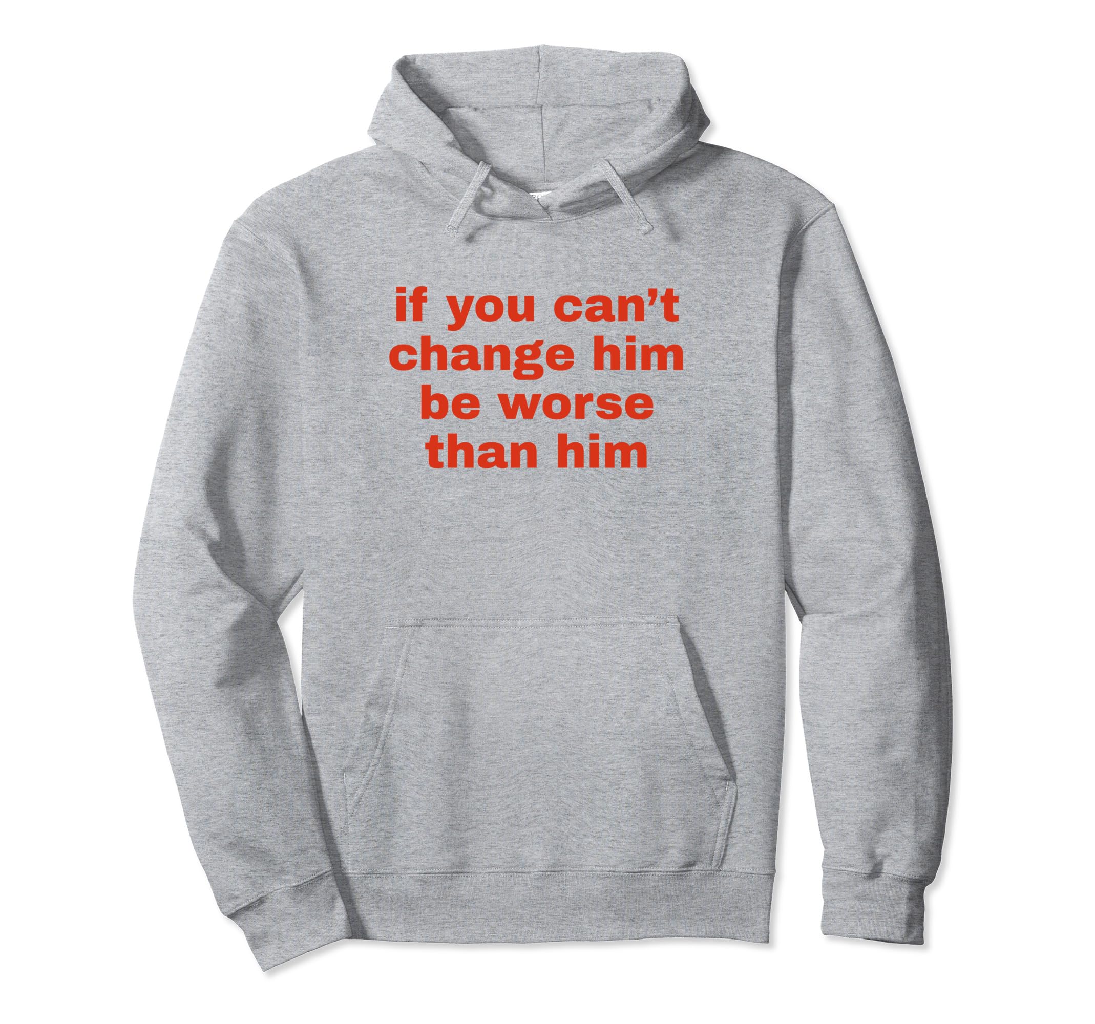 If You Cant Change Him Be Worse Than Hoodie - Custom Art Print for Adults - T-Shirt, Sweatshirt, Hoodie