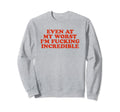 Even My Worst Im Fucking Incredible Sweatshirt - Fun Novelty Design Unisex - T-Shirt, Sweatshirt, Hoodie