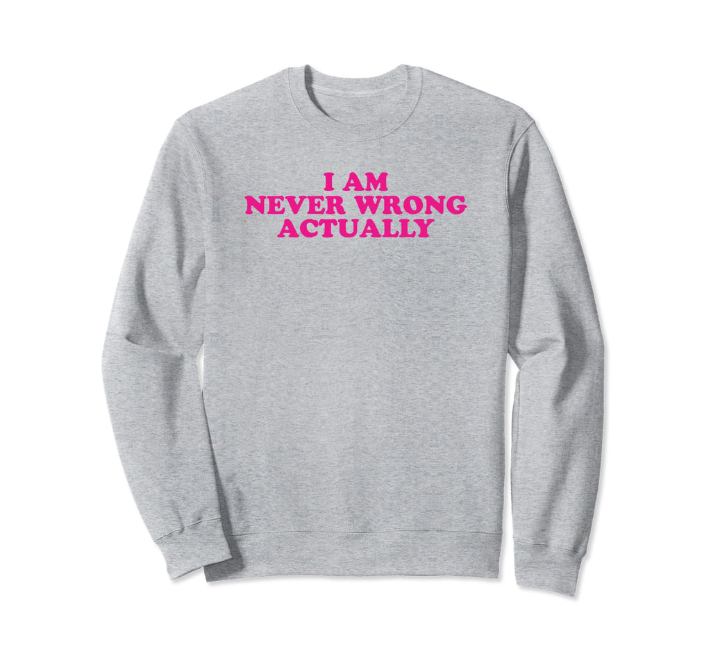 I Am Never Wrong Actually Funny Sweatshirt - Custom Art Print Men Women - T-Shirt, Sweatshirt, Hoodie