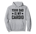 Your Dad Is My Cardio Funny Distressed Hoodie - Streetwear Style Men Women - T-Shirt, Sweatshirt, Hoodie
