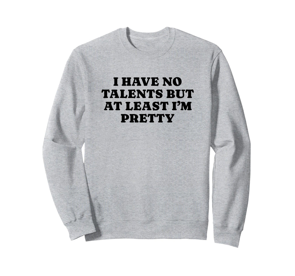 I Have No Talents But Least Im Pretty Sweatshirt - Graphic Print Unisex - T-Shirt, Sweatshirt, Hoodie