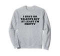 I Have No Talents But Least Im Pretty Sweatshirt - Graphic Print Unisex - T-Shirt, Sweatshirt, Hoodie
