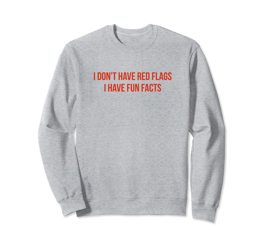 I Dont Have Red Flags I Have Fun Facts Sweatshirt - Graphic Print Unisex - T-Shirt, Sweatshirt, Hoodie