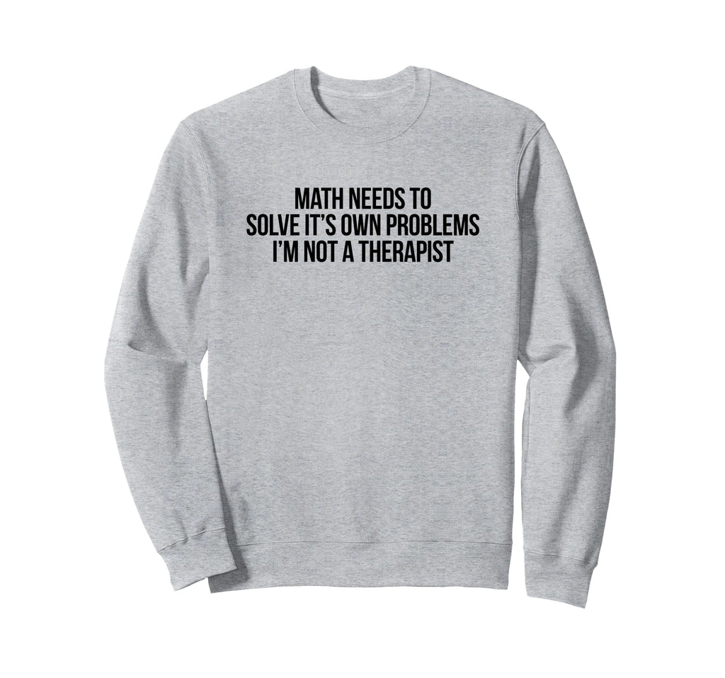 Math Needs To Solve Its Own Sweatshirt - Streetwear Style for Adults - T-Shirt, Sweatshirt, Hoodie