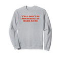 Yall Dont Be Pondering As Hard As Sweatshirt - Casual Everyday Wear Unisex - T-Shirt, Sweatshirt, Hoodie