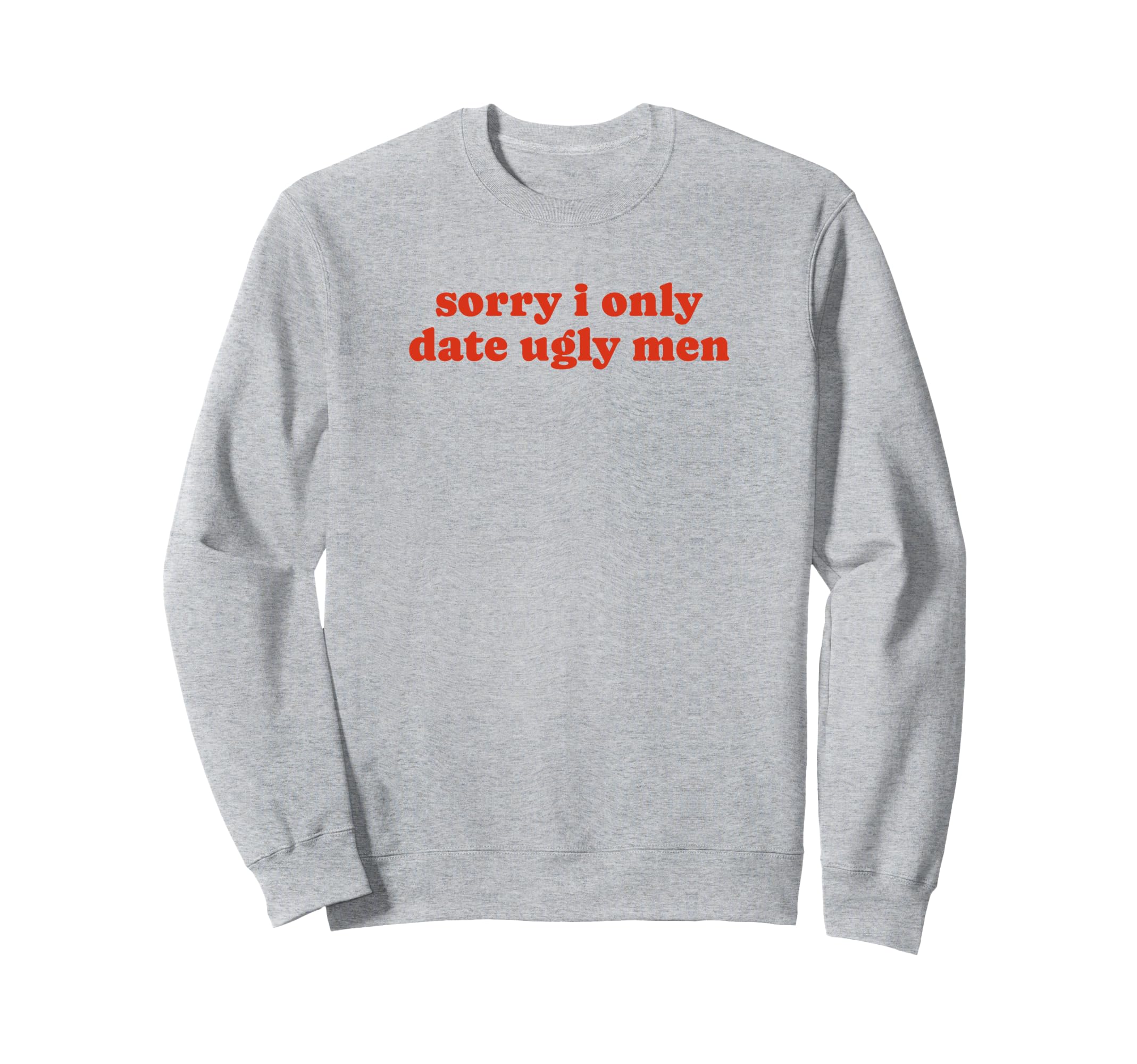 Sorry I Only Date Ugly Funny Y2K Sweatshirt - Aesthetic Graphic for Adults - T-Shirt, Sweatshirt, Hoodie