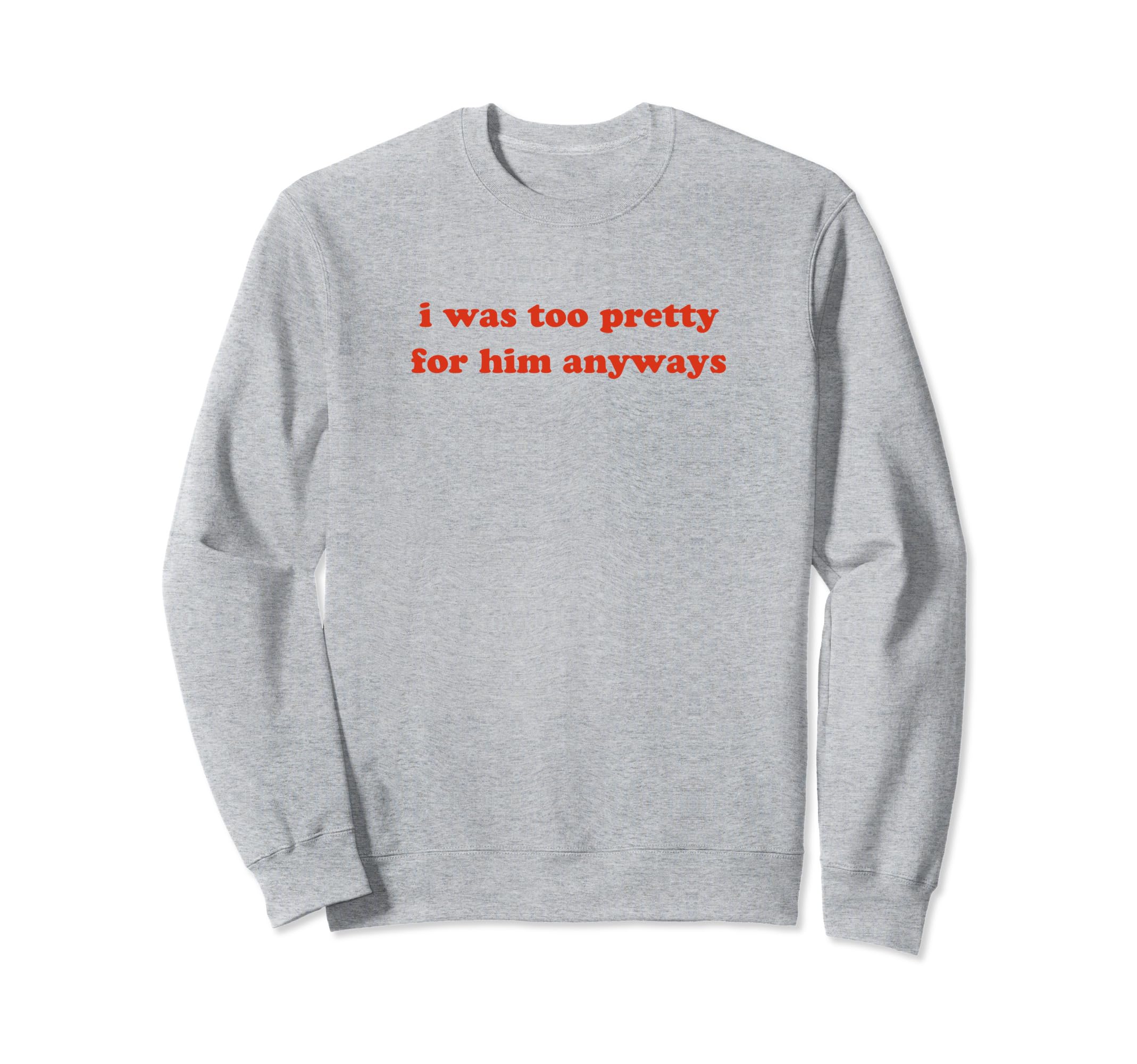 I Was Too Pretty Him Anyways Funny Y2K Sweatshirt - Novelty Apparel Unisex - T-Shirt, Sweatshirt, Hoodie