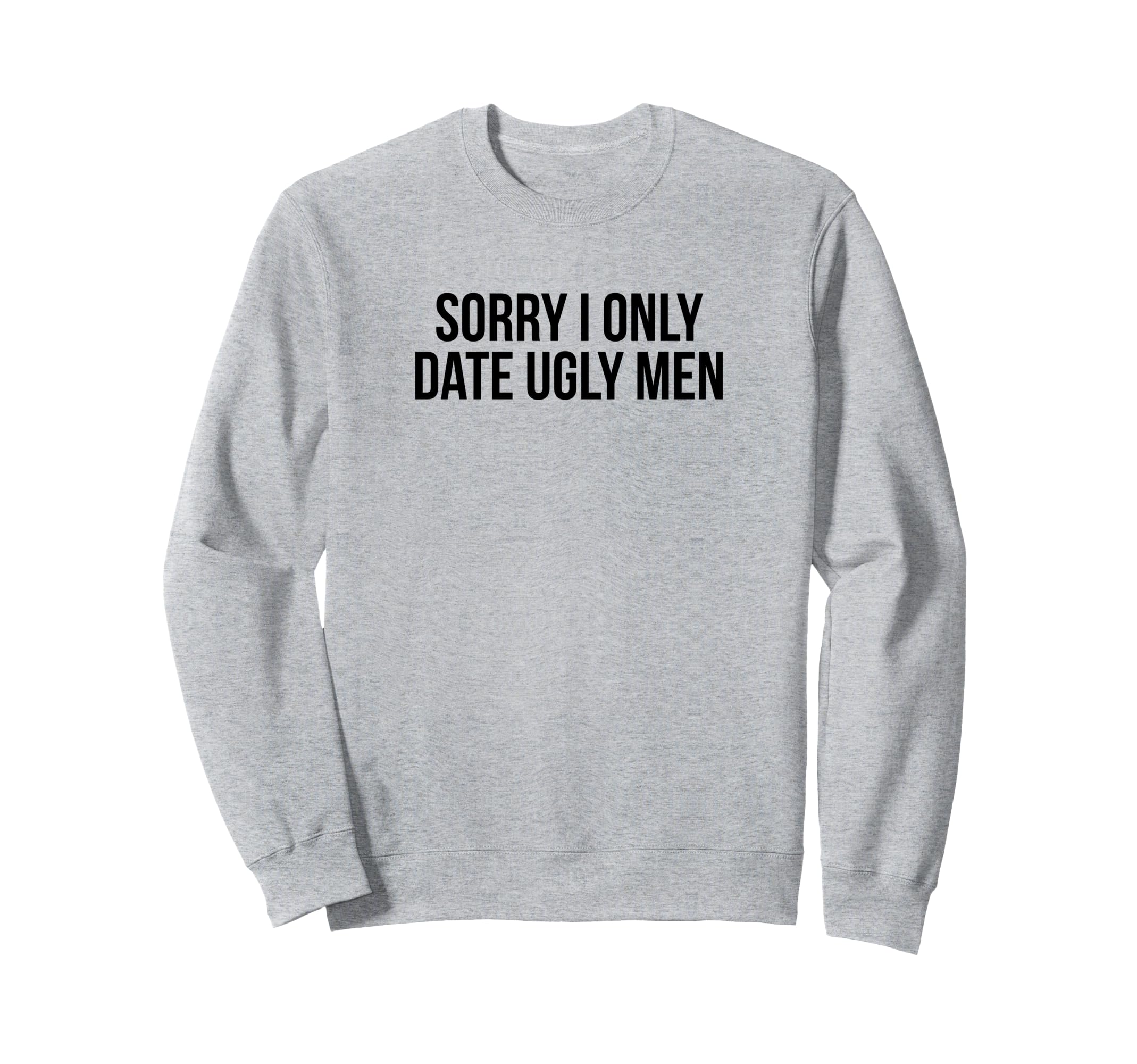 Sorry I Only Date Ugly Funny Y2K Sweatshirt - Graphic Print for Adults - T-Shirt, Sweatshirt, Hoodie