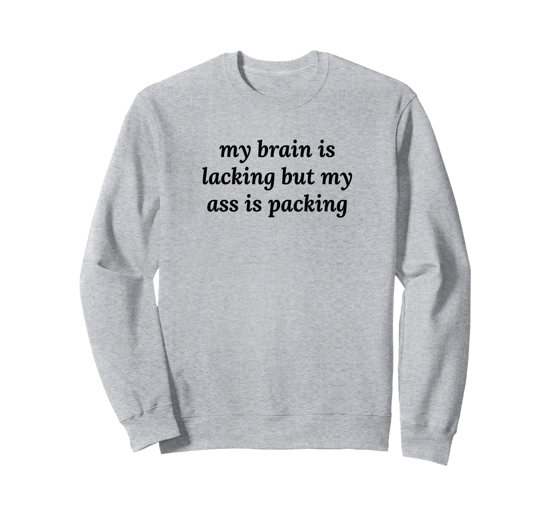 My Brain Is Lacking But My Ass Is Sweatshirt - Casual Everyday Wear Unisex - T-Shirt, Sweatshirt, Hoodie
