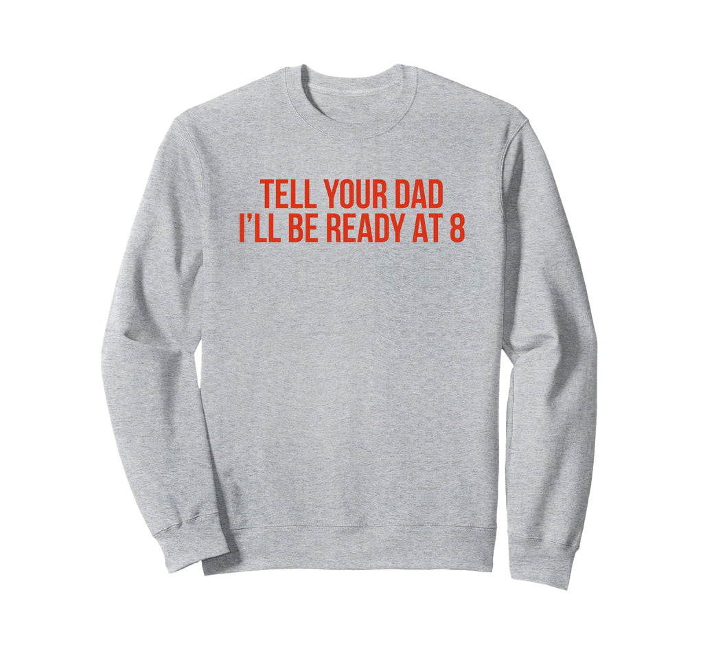 Tell Your Dad Ill Be Ready 8 Sweatshirt - Fun Novelty Design for Adults - T-Shirt, Sweatshirt, Hoodie