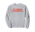 Tell Your Dad Ill Be Ready 8 Sweatshirt - Fun Novelty Design for Adults - T-Shirt, Sweatshirt, Hoodie