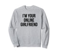 Im Your Online Girlfriend Y2K Sweatshirt - Novelty Apparel Unisex - T-Shirt, Sweatshirt, Hoodie