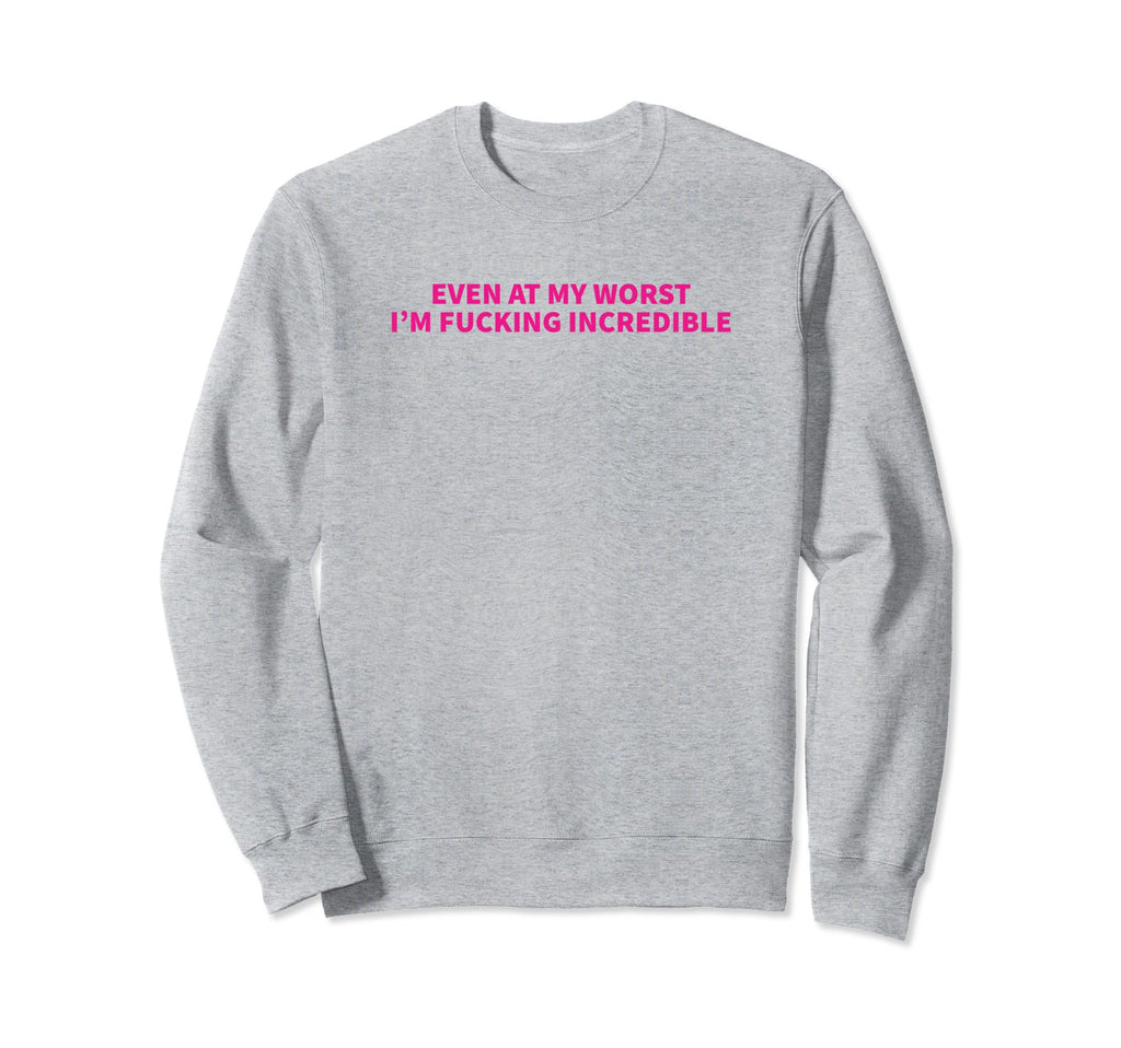 Even My Worst Im Fucking Sweatshirt - Casual Everyday Wear for Adults - T-Shirt, Sweatshirt, Hoodie