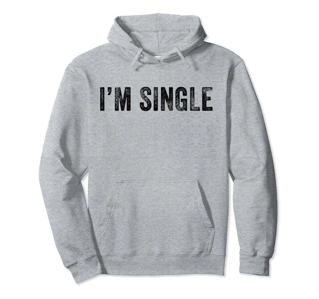 Im Single Funny Sarcastic Dating Hoodie - Novelty Apparel Men Women - T-Shirt, Sweatshirt, Hoodie