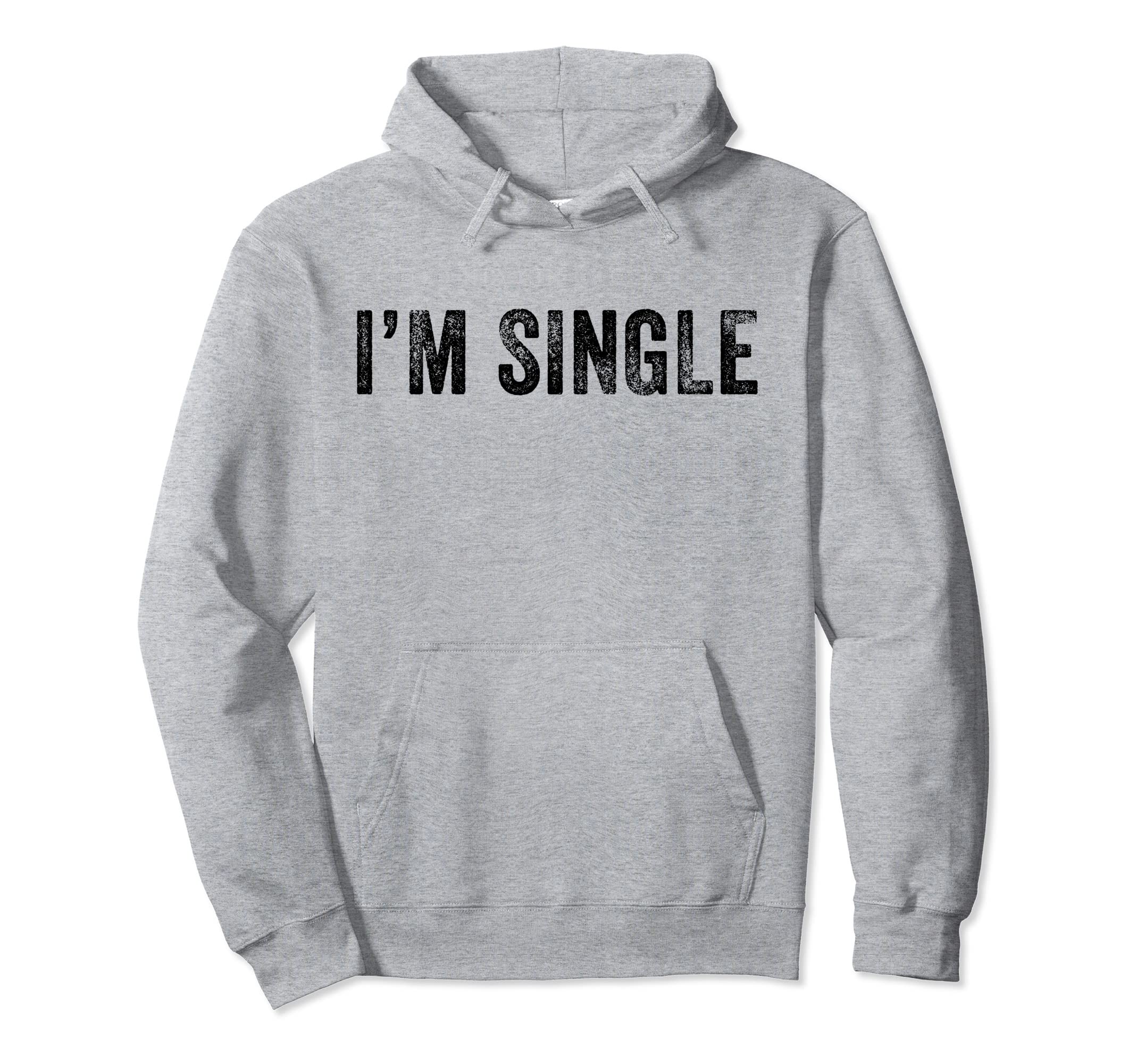 Im Single Funny Sarcastic Dating Hoodie - Novelty Apparel Men Women - T-Shirt, Sweatshirt, Hoodie