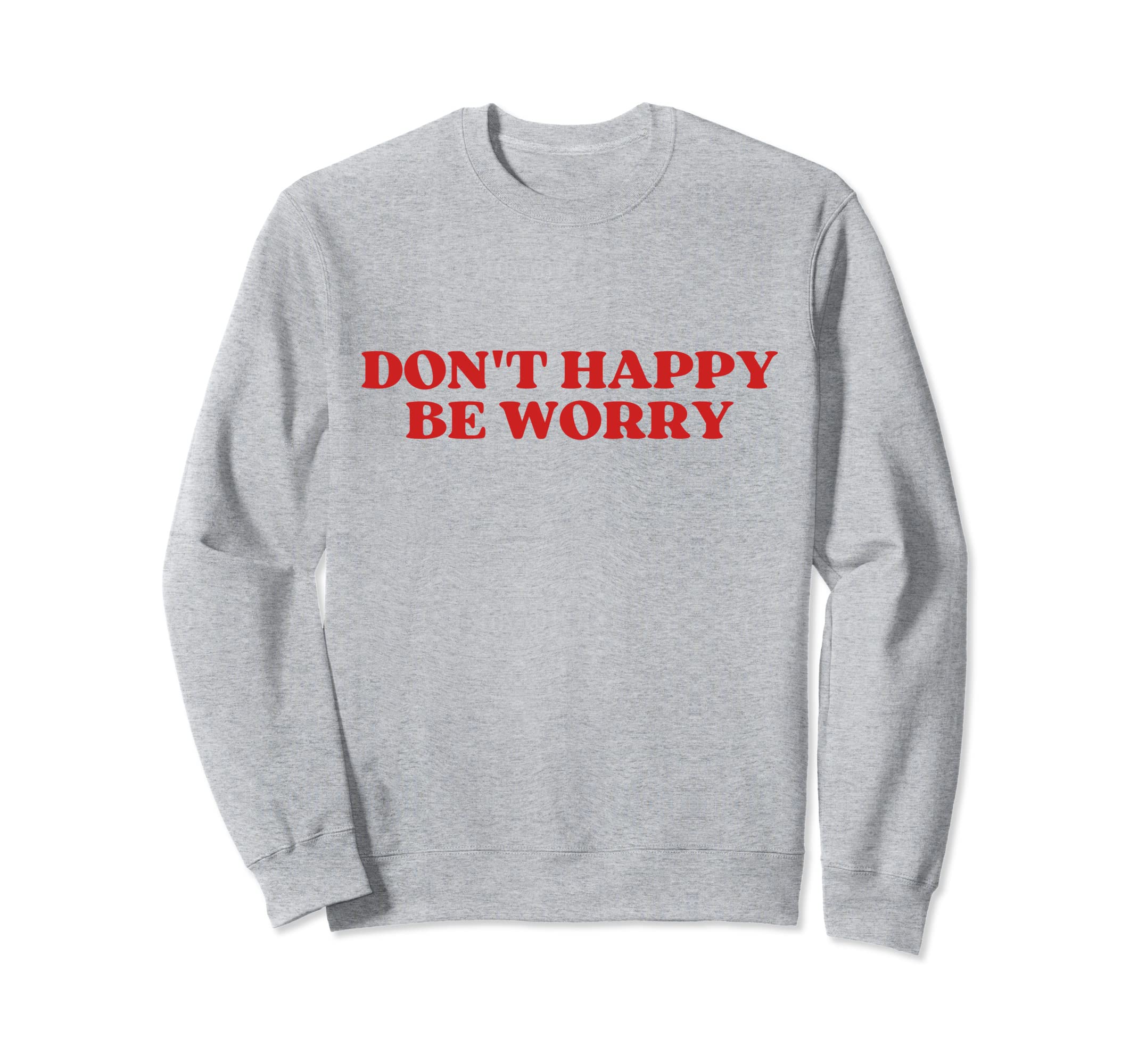 Original Dont Happy Be Worry Funny Sweatshirt - Graphic Print Men Women - T-Shirt, Sweatshirt, Hoodie