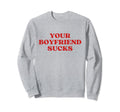 Your Boyfriend Sucks Y2K Aesthetic Sweatshirt - Custom Art Print Men Women - T-Shirt, Sweatshirt, Hoodie