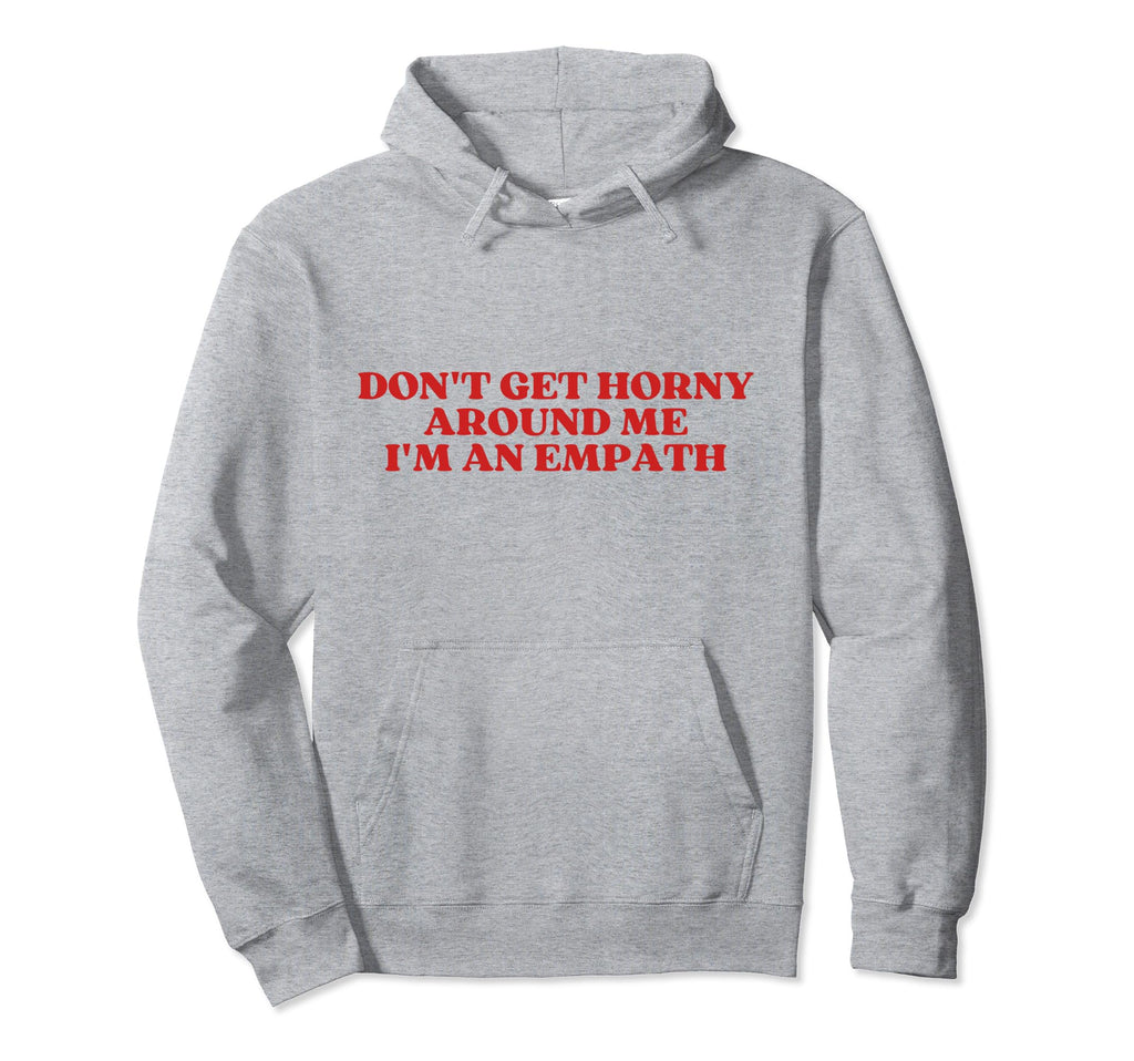 Dont Get Horny Around Me Im Empath Hoodie - Casual Everyday Wear Unisex - T-Shirt, Sweatshirt, Hoodie