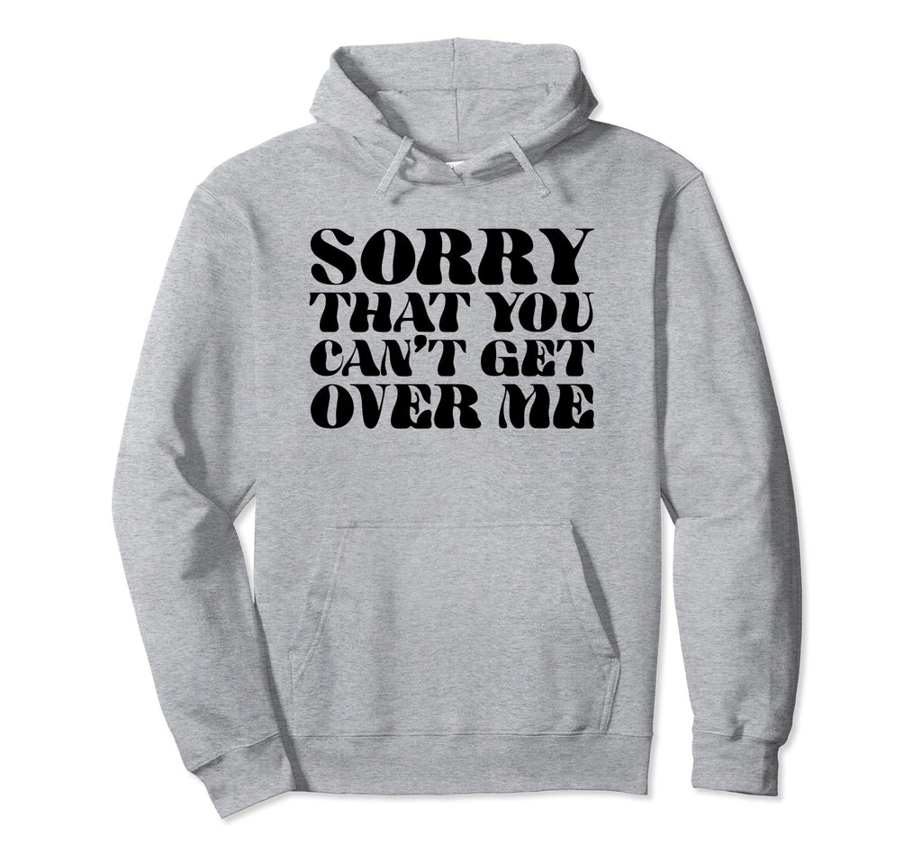 Sorry That You Cant Get Over Me Y2K Hoodie - Novelty Apparel Unisex - T-Shirt, Sweatshirt, Hoodie