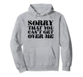 Sorry That You Cant Get Over Me Y2K Hoodie - Novelty Apparel Unisex - T-Shirt, Sweatshirt, Hoodie